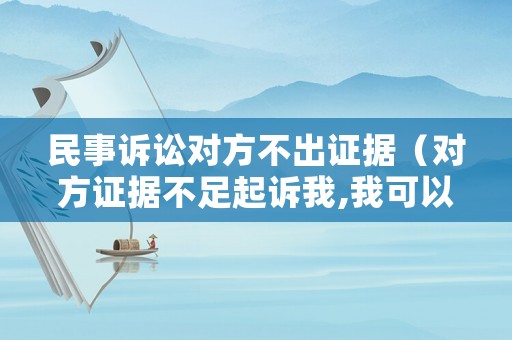 民事訴訟對(duì)方不出證據(jù)（對(duì)方證據(jù)不足起訴我,我可以不出庭嗎?）