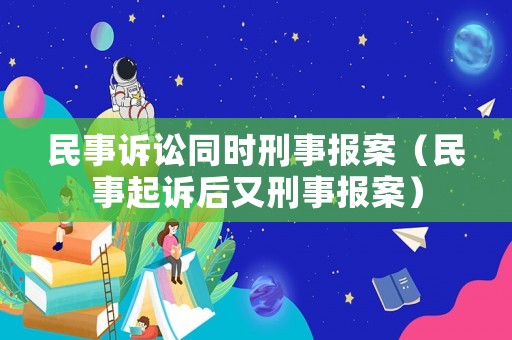 民事訴訟同時(shí)刑事報(bào)案（民事起訴后又刑事報(bào)案）