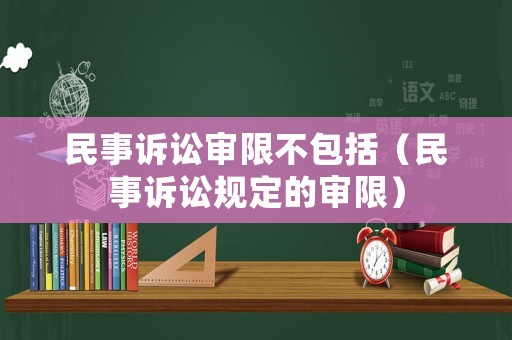 民事訴訟審限不包括（民事訴訟規(guī)定的審限）