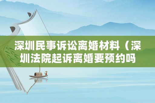 深圳民事訴訟離婚材料（深圳法院起訴離婚要預(yù)約嗎）