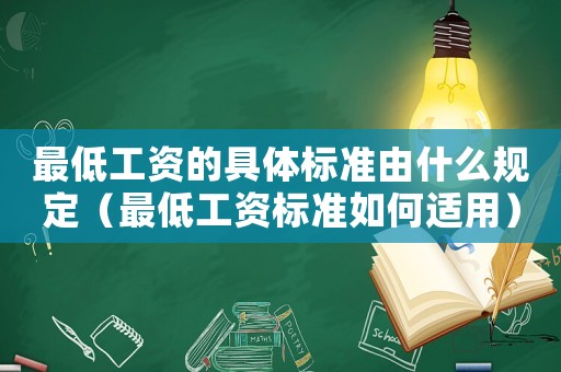 最低工資的具體標(biāo)準(zhǔn)由什么規(guī)定（最低工資標(biāo)準(zhǔn)如何適用）
