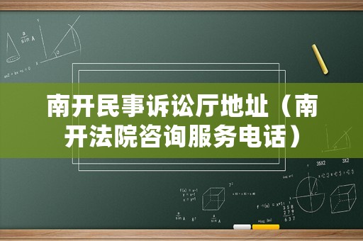 南開民事訴訟廳地址（南開法院咨詢服務(wù)電話）
