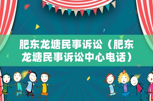 肥東龍?zhí)撩袷略V訟（肥東龍?zhí)撩袷略V訟中心電話）