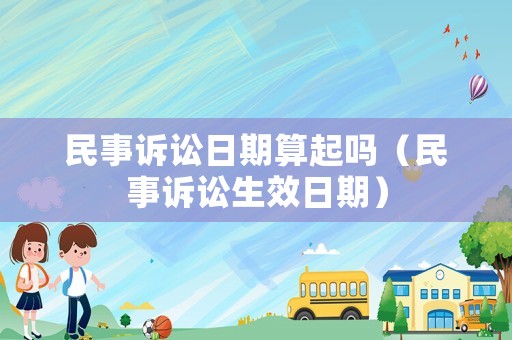 民事訴訟日期算起嗎（民事訴訟生效日期）