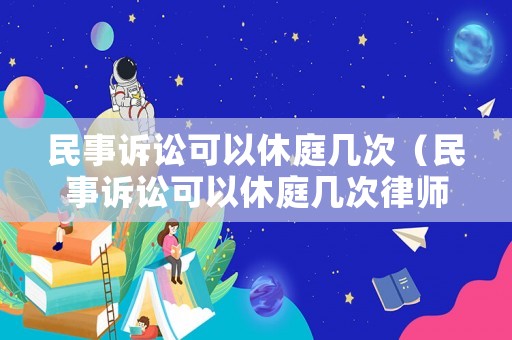 民事訴訟可以休庭幾次（民事訴訟可以休庭幾次律師）