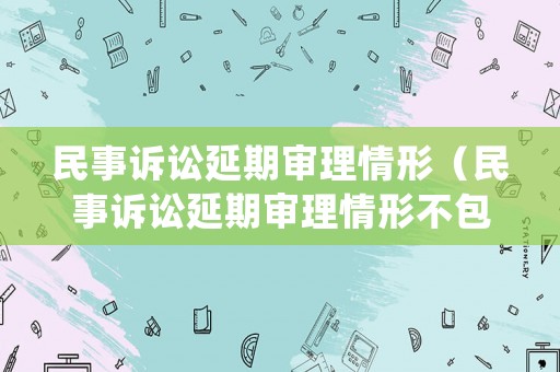 民事訴訟延期審理情形（民事訴訟延期審理情形不包括）