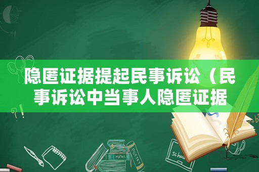 隱匿證據(jù)提起民事訴訟（民事訴訟中當事人隱匿證據(jù)）