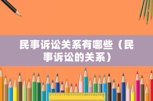 民事訴訟關(guān)系有哪些（民事訴訟的關(guān)系）