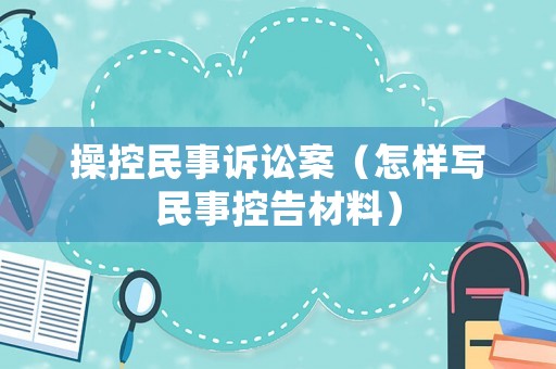 操控民事訴訟案（怎樣寫民事控告材料）