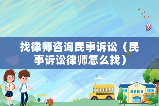 找律師咨詢民事訴訟（民事訴訟律師怎么找）