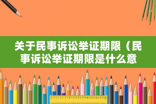 關(guān)于民事訴訟舉證期限（民事訴訟舉證期限是什么意思）