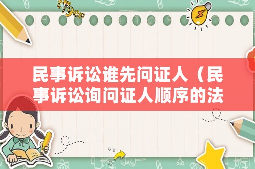 民事訴訟誰(shuí)先問(wèn)證人（民事訴訟詢問(wèn)證人順序的法律規(guī)定）
