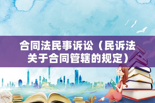 合同法民事訴訟（民訴法關(guān)于合同管轄的規(guī)定）