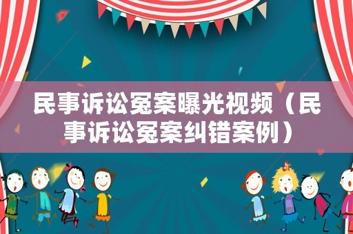 民事訴訟冤案曝光視頻（民事訴訟冤案糾錯(cuò)案例）