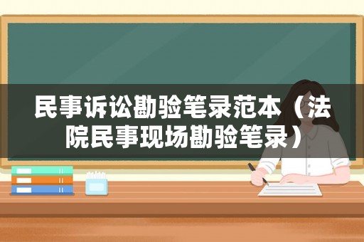 民事訴訟勘驗筆錄范本（法院民事現(xiàn)場勘驗筆錄）