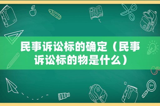 民事訴訟標(biāo)的確定（民事訴訟標(biāo)的物是什么）