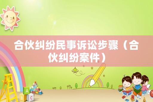 合伙糾紛民事訴訟步驟（合伙糾紛案件）