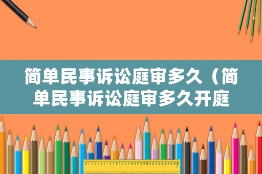 簡單民事訴訟庭審多久（簡單民事訴訟庭審多久開庭）
