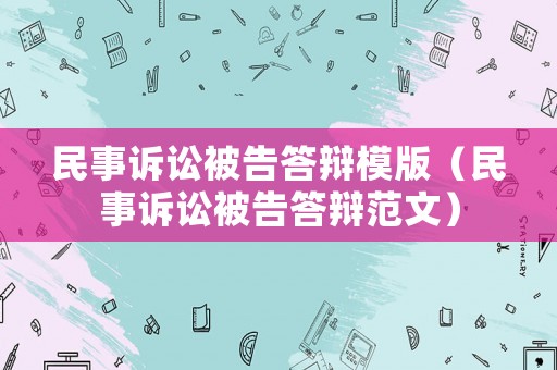 民事訴訟被告答辯模版（民事訴訟被告答辯范文）
