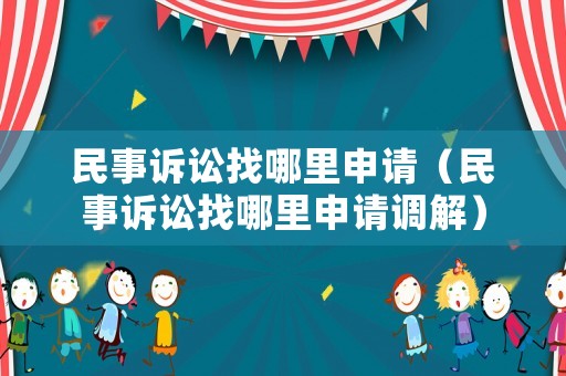 民事訴訟找哪里申請（民事訴訟找哪里申請調(diào)解）