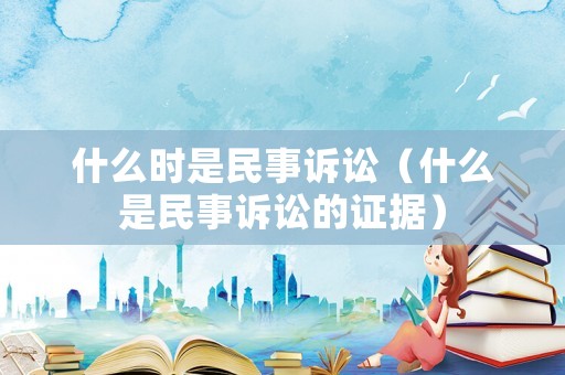 什么時是民事訴訟（什么是民事訴訟的證據(jù)）