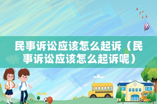 民事訴訟應(yīng)該怎么起訴（民事訴訟應(yīng)該怎么起訴呢）