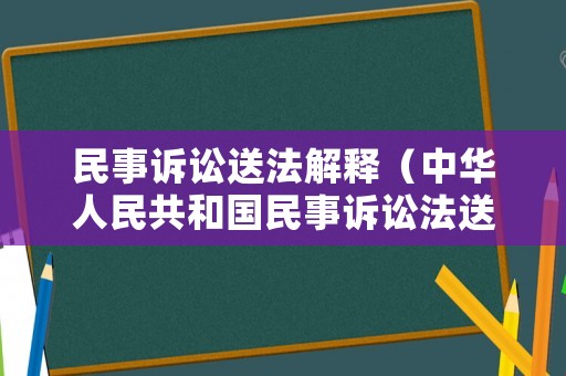 民事訴訟送法解釋?zhuān)ㄖ腥A人民共和國(guó)民事訴訟法送達(dá)相關(guān)規(guī)定）