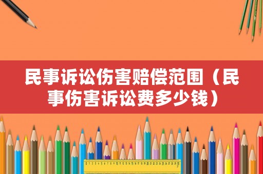 民事訴訟傷害賠償范圍（民事傷害訴訟費多少錢）