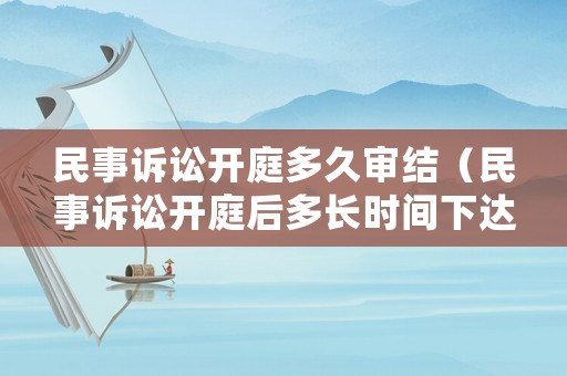 民事訴訟開(kāi)庭多久審結(jié)（民事訴訟開(kāi)庭后多長(zhǎng)時(shí)間下達(dá)判決書(shū)）