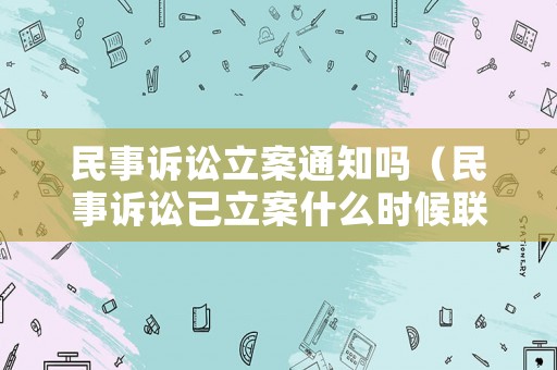 民事訴訟立案通知嗎（民事訴訟已立案什么時候聯(lián)系我）