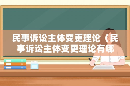 民事訴訟主體變更理論（民事訴訟主體變更理論有哪些）