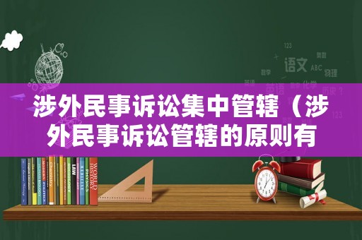 涉外民事訴訟集中管轄（涉外民事訴訟管轄的原則有哪些）