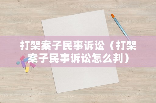 打架案子民事訴訟（打架案子民事訴訟怎么判）