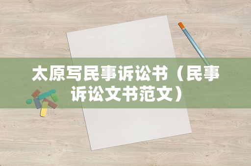 太原寫民事訴訟書（民事訴訟文書范文）