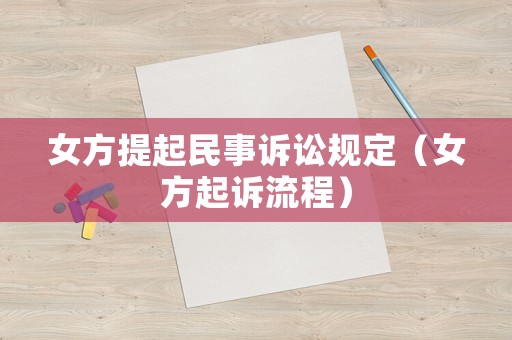 女方提起民事訴訟規(guī)定（女方起訴流程）