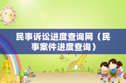 民事訴訟進(jìn)度查詢網(wǎng)（民事案件進(jìn)度查詢）