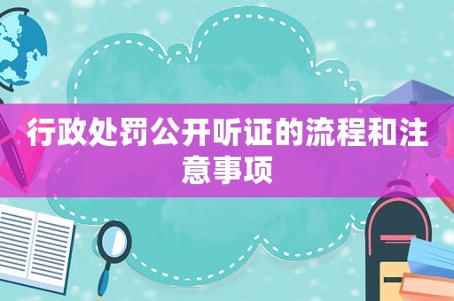 行政處罰公開聽證的流程和注意事項
