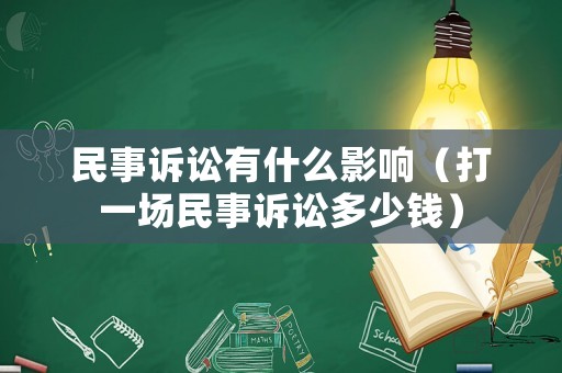 民事訴訟有什么影響（打一場民事訴訟多少錢）