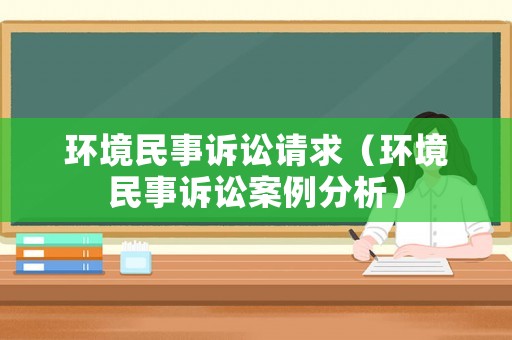 環(huán)境民事訴訟請求（環(huán)境民事訴訟案例分析）