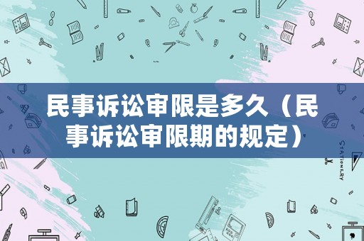 民事訴訟審限是多久（民事訴訟審限期的規(guī)定）