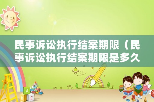 民事訴訟執(zhí)行結(jié)案期限（民事訴訟執(zhí)行結(jié)案期限是多久）