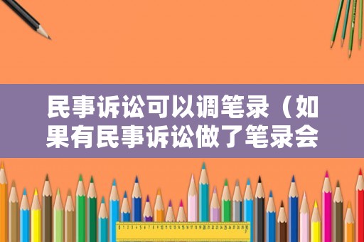 民事訴訟可以調(diào)筆錄（如果有民事訴訟做了筆錄會有什么影響）
