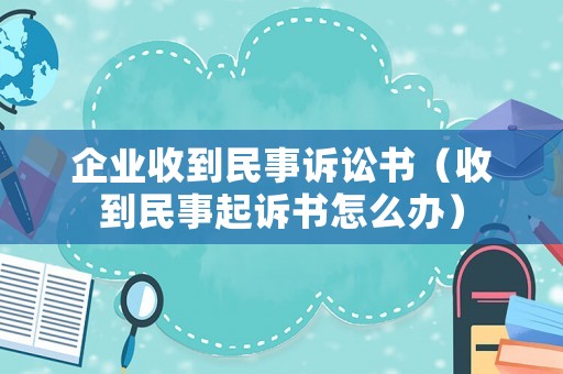 企業(yè)收到民事訴訟書（收到民事起訴書怎么辦）