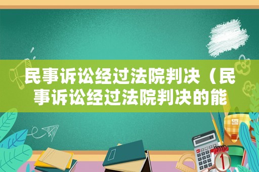 民事訴訟經(jīng)過法院判決（民事訴訟經(jīng)過法院判決的能在網(wǎng)上查到嗎）