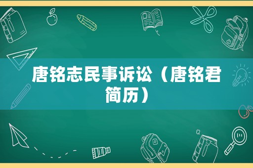 唐銘志民事訴訟（唐銘君簡(jiǎn)歷）