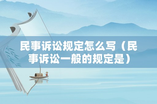 民事訴訟規(guī)定怎么寫（民事訴訟一般的規(guī)定是）