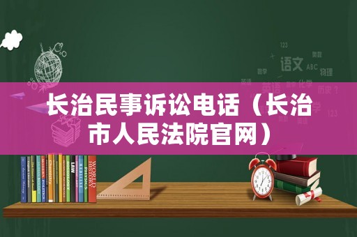 長(zhǎng)治民事訴訟電話（長(zhǎng)治市人民法院官網(wǎng)）