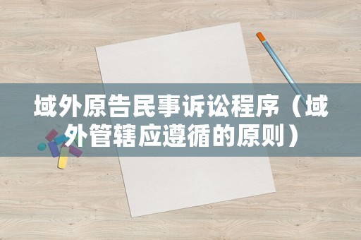 域外原告民事訴訟程序（域外管轄?wèi)?yīng)遵循的原則）