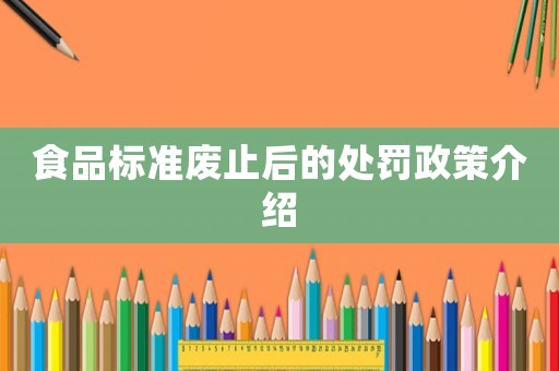食品標(biāo)準(zhǔn)廢止后的處罰政策介紹