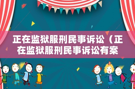 正在監(jiān)獄服刑民事訴訟（正在監(jiān)獄服刑民事訴訟有案底嗎）